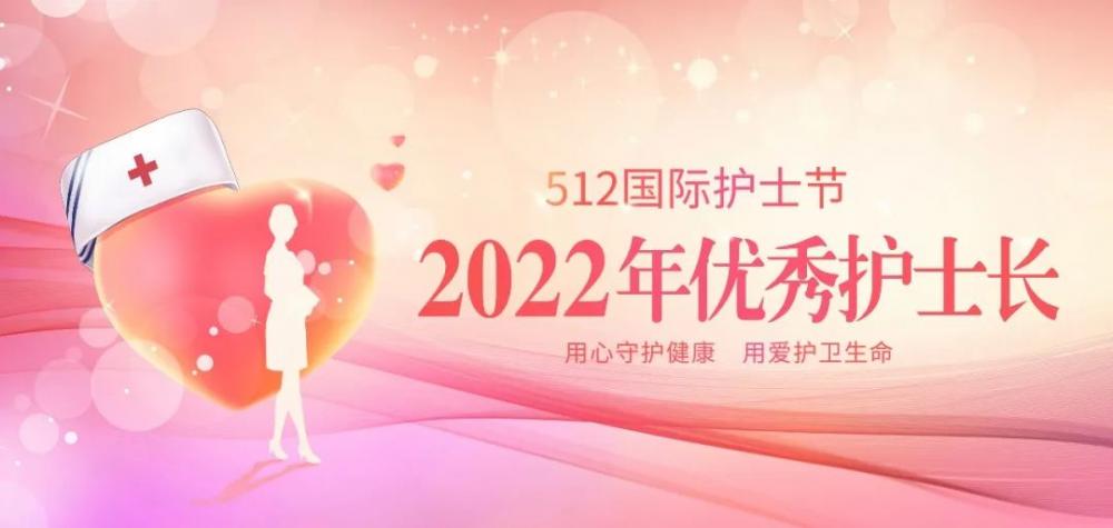 【5·12国际护士节】2022年“优秀护士长”， 向优秀致敬，向榜样学习