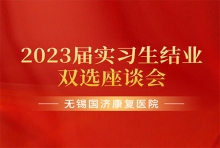 聚焦双选 未来可期 | 无锡国济康复医院开展2023届实习生结业双选座谈会
